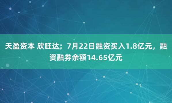 天盈资本 欣旺达：7月22日融资买入1.8亿元，融资融券余额14.65亿元