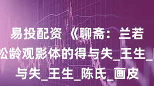 易投配资 《聊斋：兰若寺》：蒲松龄观影体的得与失_王生_陈氏_画皮