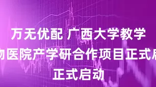 万无优配 广西大学教学动物医院产学研合作项目正式启动