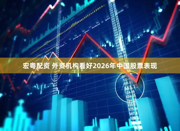 宏粤配资 外资机构看好2026年中国股票表现