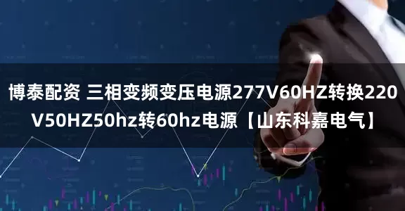 博泰配资 三相变频变压电源277V60HZ转换220V50HZ50hz转60hz电源【山东科嘉电气】