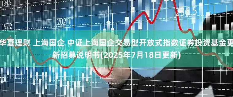 华夏理财 上海国企 中证上海国企交易型开放式指数证券投资基金更新招募说明书(2025年7月18日更新)