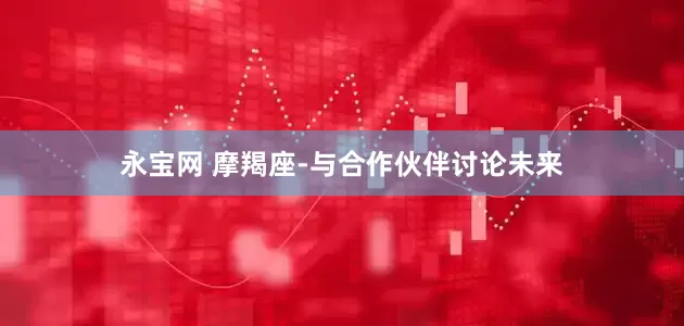 永宝网 摩羯座-与合作伙伴讨论未来