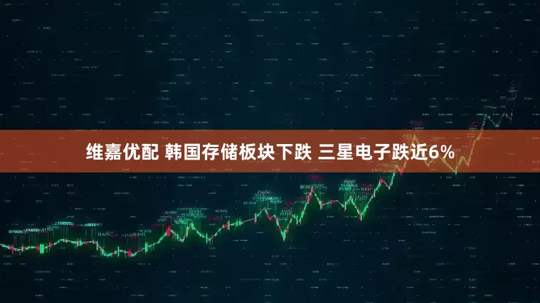 维嘉优配 韩国存储板块下跌 三星电子跌近6%