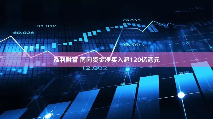 泓利财富 南向资金净买入超120亿港元
